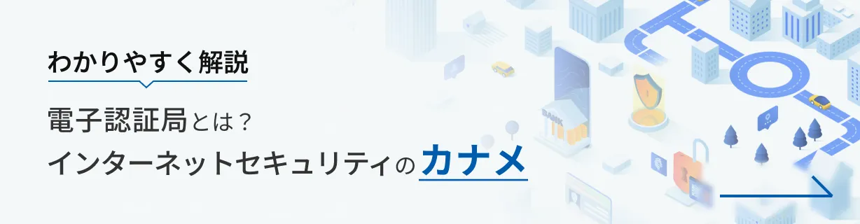 わかりやすく解説 電子認証局とは？インターネットセキュリティのカナメ