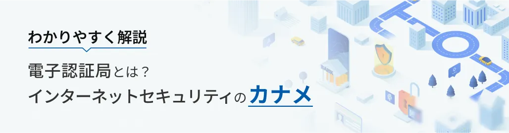 わかりやすく解説 電子認証局とは？インターネットセキュリティのカナメ