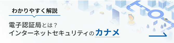 わかりやすく解説 電子認証局とは？インターネットセキュリティのカナメ