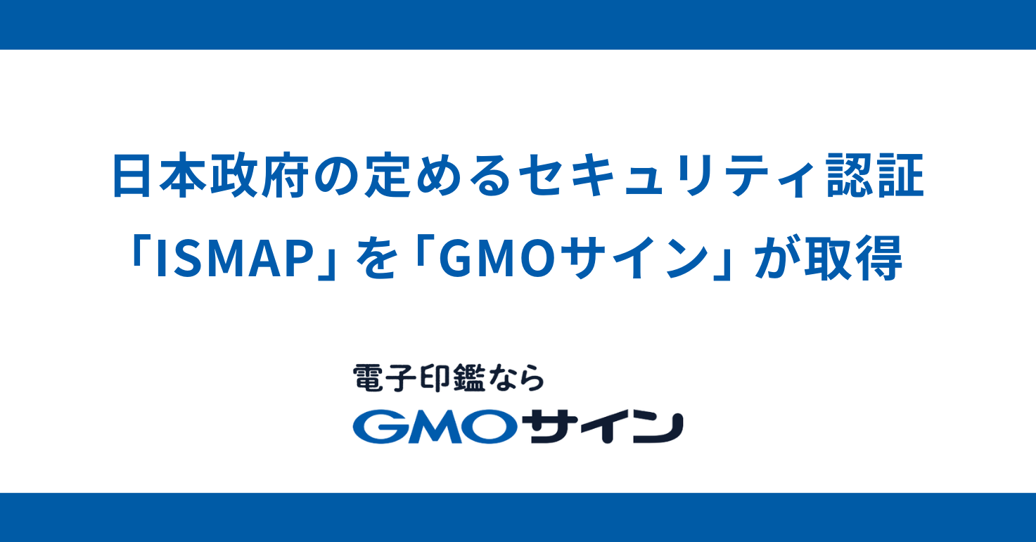 「電子印鑑GMOサイン」が日本政府の定めるセキュリティ認証「ISMAP」を取得